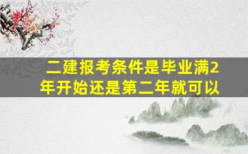 二建报考条件是毕业满2年开始还是第二年就可以