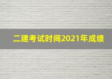 二建考试时间2021年成绩