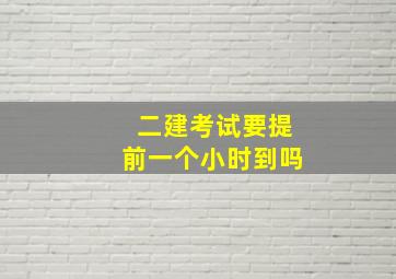 二建考试要提前一个小时到吗