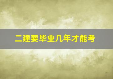 二建要毕业几年才能考