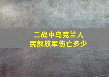 二战中乌克兰人民解放军伤亡多少