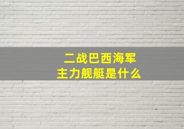 二战巴西海军主力舰艇是什么