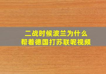 二战时候波兰为什么帮着德国打苏联呢视频