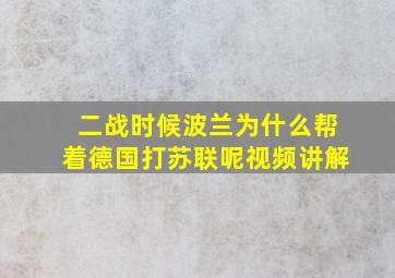 二战时候波兰为什么帮着德国打苏联呢视频讲解