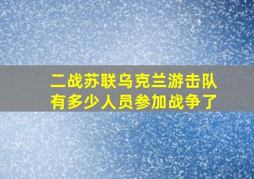 二战苏联乌克兰游击队有多少人员参加战争了