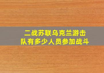 二战苏联乌克兰游击队有多少人员参加战斗