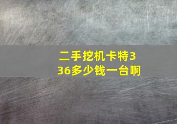 二手挖机卡特336多少钱一台啊