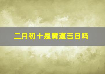 二月初十是黄道吉日吗