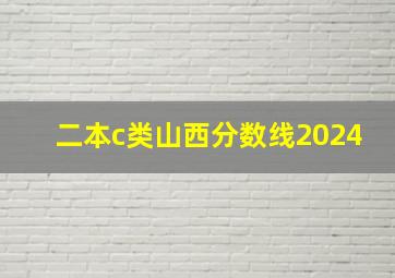 二本c类山西分数线2024