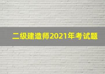 二级建造师2021年考试题