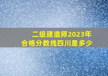 二级建造师2023年合格分数线四川是多少