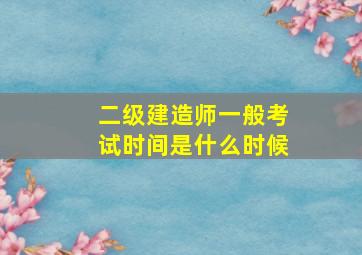 二级建造师一般考试时间是什么时候