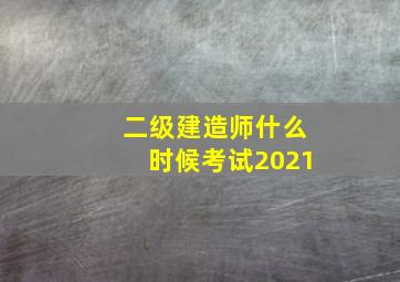 二级建造师什么时候考试2021