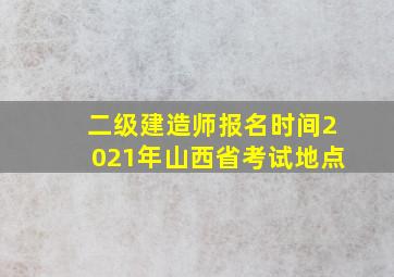 二级建造师报名时间2021年山西省考试地点