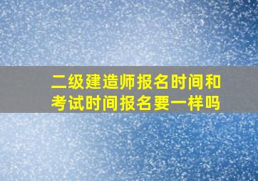 二级建造师报名时间和考试时间报名要一样吗