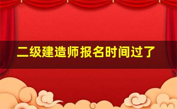 二级建造师报名时间过了