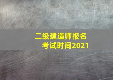 二级建造师报名考试时间2021