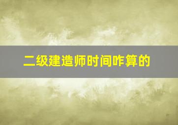 二级建造师时间咋算的