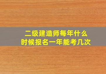 二级建造师每年什么时候报名一年能考几次