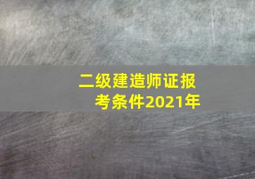 二级建造师证报考条件2021年