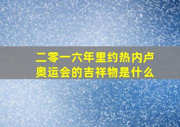 二零一六年里约热内卢奥运会的吉祥物是什么