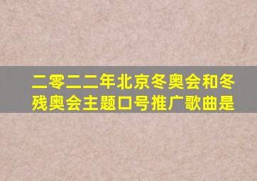 二零二二年北京冬奥会和冬残奥会主题口号推广歌曲是