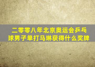 二零零八年北京奥运会乒乓球男子单打马琳获得什么奖牌