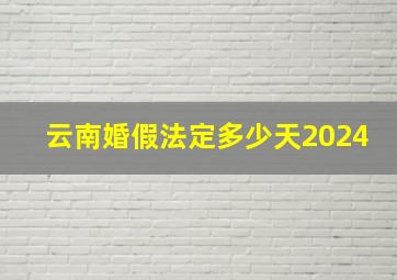 云南婚假法定多少天2024