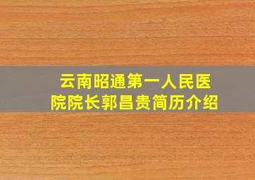 云南昭通第一人民医院院长郭昌贵简历介绍