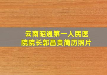 云南昭通第一人民医院院长郭昌贵简历照片