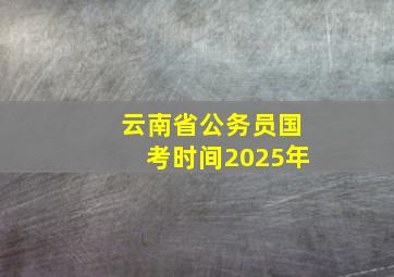 云南省公务员国考时间2025年