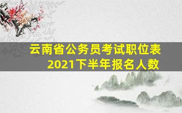 云南省公务员考试职位表2021下半年报名人数