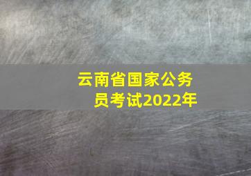 云南省国家公务员考试2022年