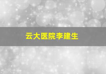 云大医院李建生