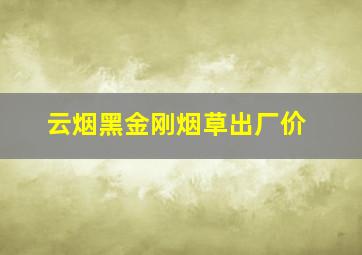 云烟黑金刚烟草出厂价