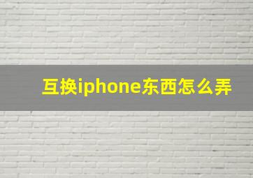 互换iphone东西怎么弄