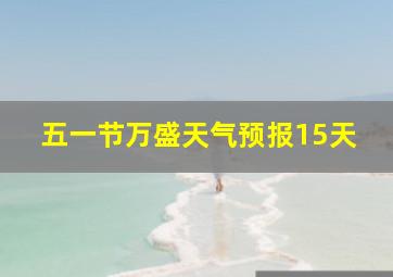 五一节万盛天气预报15天