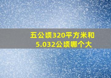 五公顷320平方米和5.032公顷哪个大