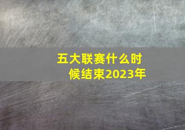 五大联赛什么时候结束2023年