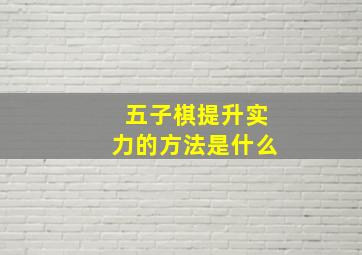 五子棋提升实力的方法是什么