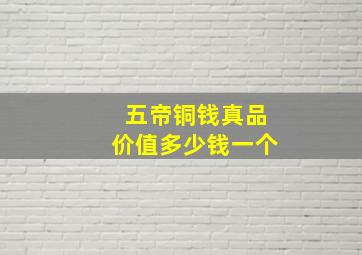 五帝铜钱真品价值多少钱一个