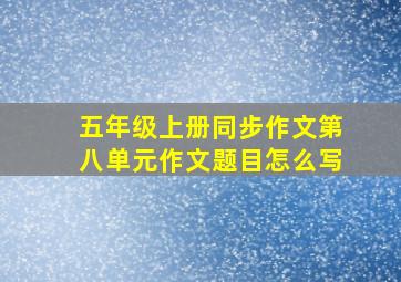 五年级上册同步作文第八单元作文题目怎么写