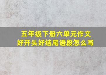 五年级下册六单元作文好开头好结尾语段怎么写