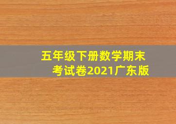 五年级下册数学期末考试卷2021广东版