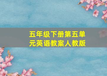 五年级下册第五单元英语教案人教版