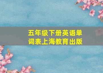 五年级下册英语单词表上海教育出版