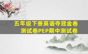 五年级下册英语夺冠金卷测试卷PEP期中测试卷