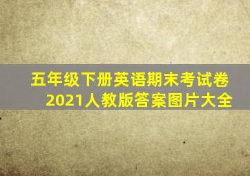 五年级下册英语期末考试卷2021人教版答案图片大全