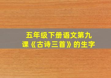 五年级下册语文第九课《古诗三首》的生字