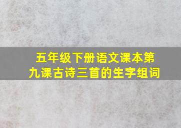 五年级下册语文课本第九课古诗三首的生字组词